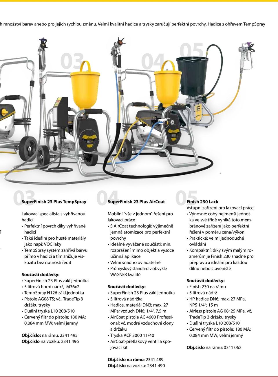 např. VOC laky TempSpray systém zahřívá barvu přímo v hadici a tím snižuje viskozitu bez nutnosti ředit SuperFinish 23 Plus zákl.jednotka 5 litrová horní nádrž, M36x2 TempSpray H126 zákl.