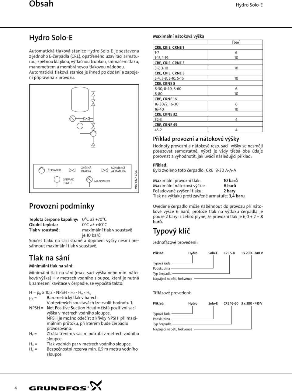 ČERPADLO PUMP SNÍMAČ PRESSURE TLAKU TRANSMITTER Provozní podmínky Teplota čerpané kapaliny: Okolní teplota: Tlak v soustavě: 0 C až +70 C 0 C až +40 C maximální tlak v soustavě je 10 barů Součet