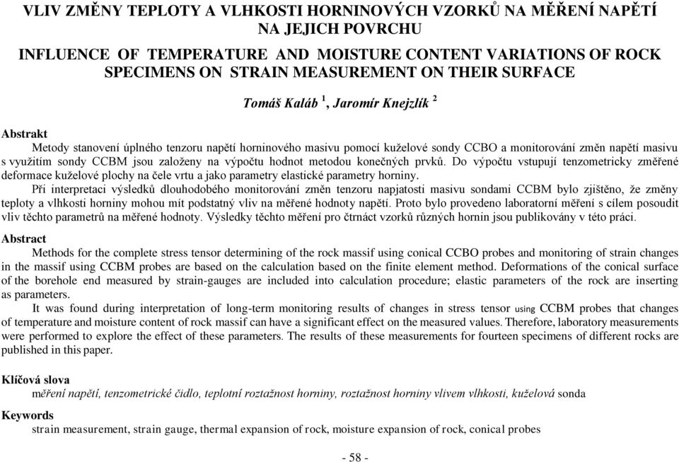 na výpočtu hodnot metodou konečných prvků. Do výpočtu vstupují tenzometricky změřené deformace kuželové plochy na čele vrtu a jako parametry elastické parametry horniny.