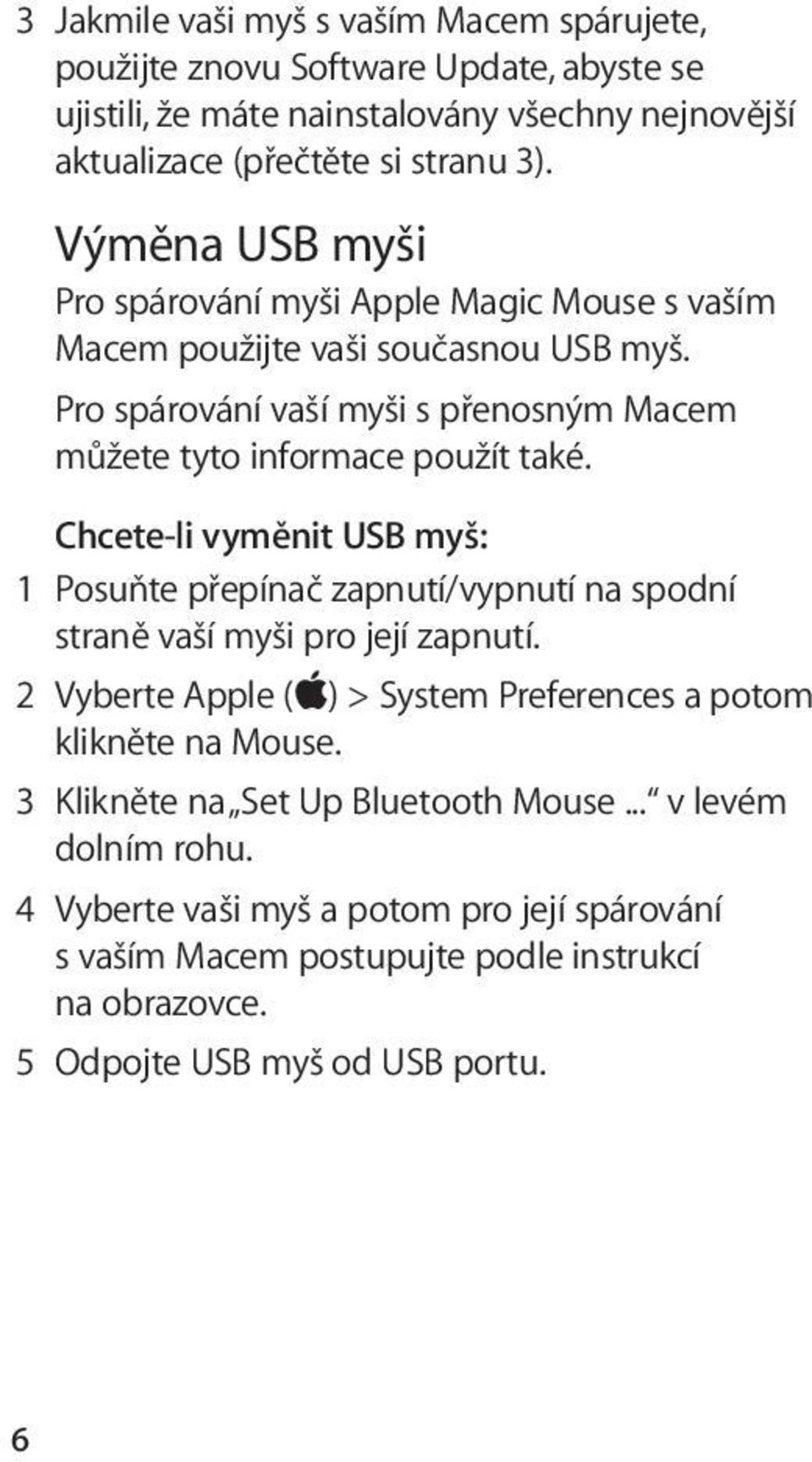 Chcete-li vyměnit USB myš: 1 Posuňte přepínač zapnutí/vypnutí na spodní straně vaší myši pro její zapnutí. 2 Vyberte Apple ( ) > System Preferences a potom klikněte na Mouse.