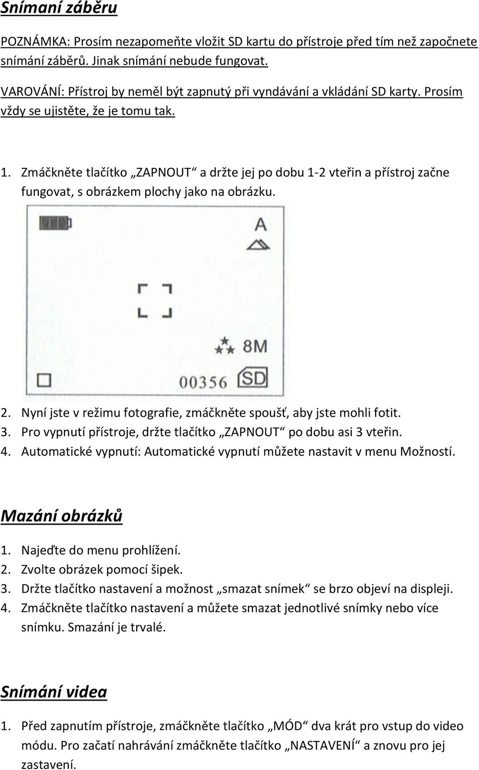 Zmáčkněte tlačítko ZAPNOUT a držte jej po dobu 1-2 vteřin a přístroj začne fungovat, s obrázkem plochy jako na obrázku. 2. Nyní jste v režimu fotografie, zmáčkněte spoušť, aby jste mohli fotit. 3.