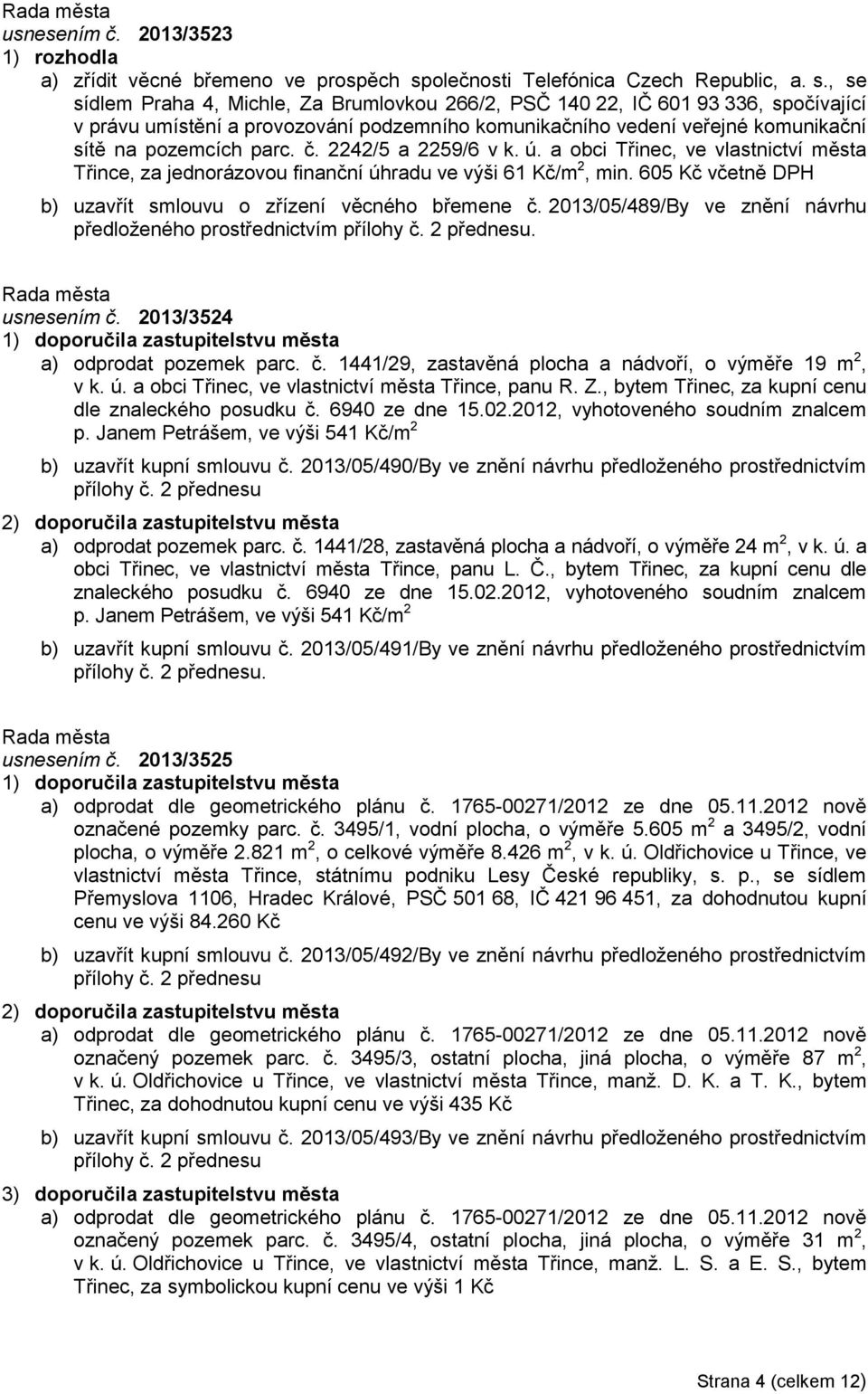 , se sídlem Praha 4, Michle, Za Brumlovkou 266/2, PSČ 140 22, IČ 601 93 336, spočívající v právu umístění a provozování podzemního komunikačního vedení veřejné komunikační sítě na pozemcích parc. č.