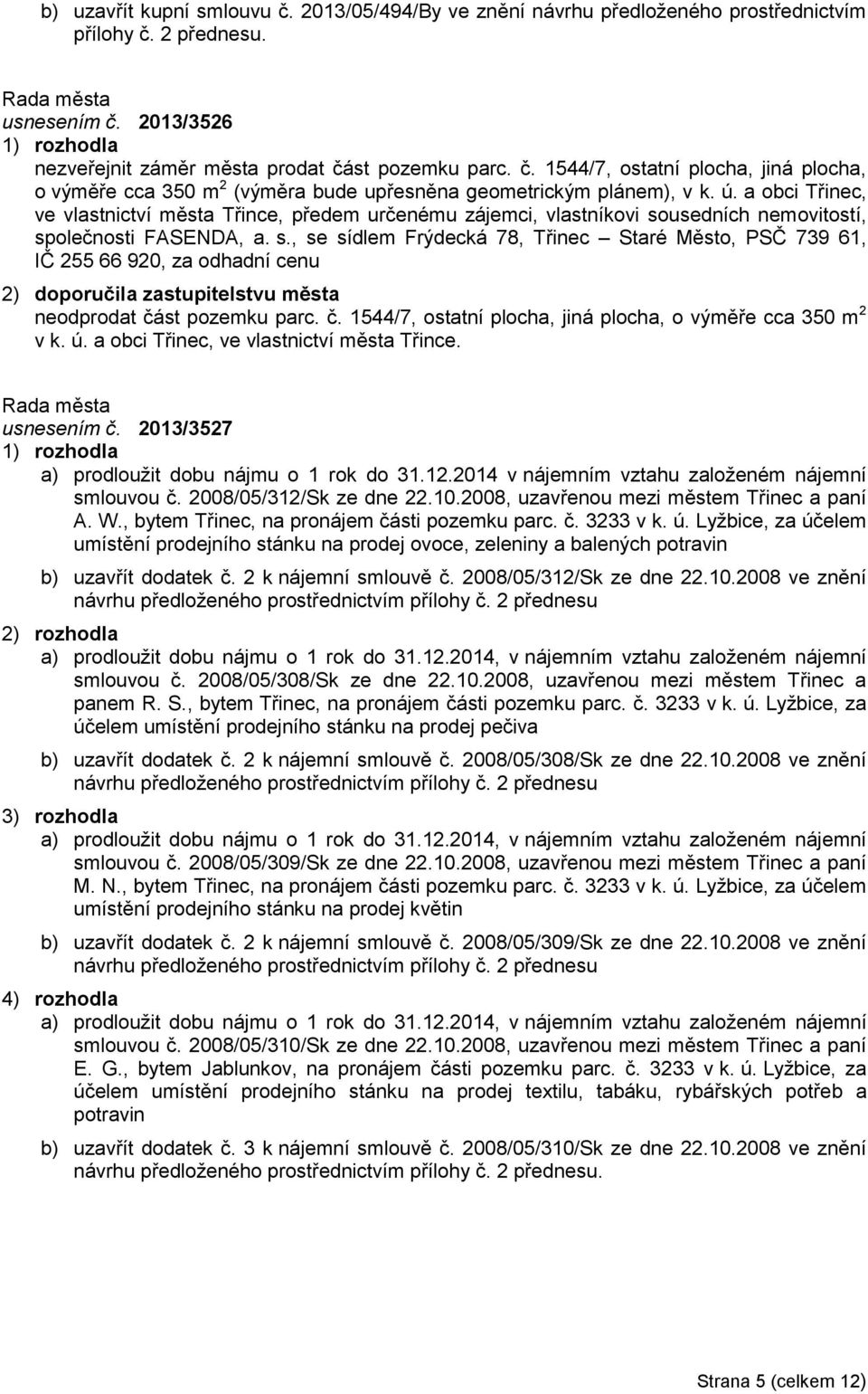 usedních nemovitostí, společnosti FASENDA, a. s., se sídlem Frýdecká 78, Třinec Staré Město, PSČ 739 61, IČ 255 66 920, za odhadní cenu 2) doporučila zastupitelstvu města neodprodat část pozemku parc.