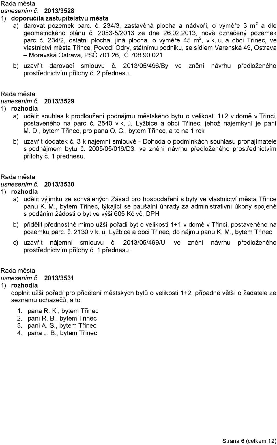 a obci Třinec, ve vlastnictví města Třince, Povodí Odry, státnímu podniku, se sídlem Varenská 49, Ostrava Moravská Ostrava, PSČ 701 26, IČ 708 90 021 b) uzavřít darovací smlouvu č.