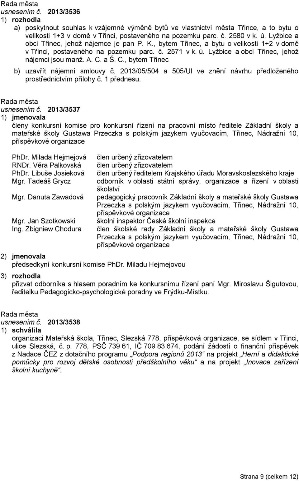 C. a Š. C., bytem Třinec b) uzavřít nájemní smlouvy č. 2013/05/504 a 505/Ul ve znění návrhu předloženého prostřednictvím přílohy č. 1 přednesu. usnesením č.