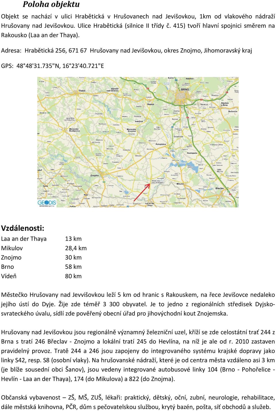 721"E Vzdálenosti: Laa an der Thaya Mikulov Znojmo Brno Vídeň 13 km 28,4 km 30 km 58 km 80 km Městečko Hrušovany nad Jevvišovkou leží 5 km od hranic s Rakouskem, na řece Jevišovce nedaleko jejího