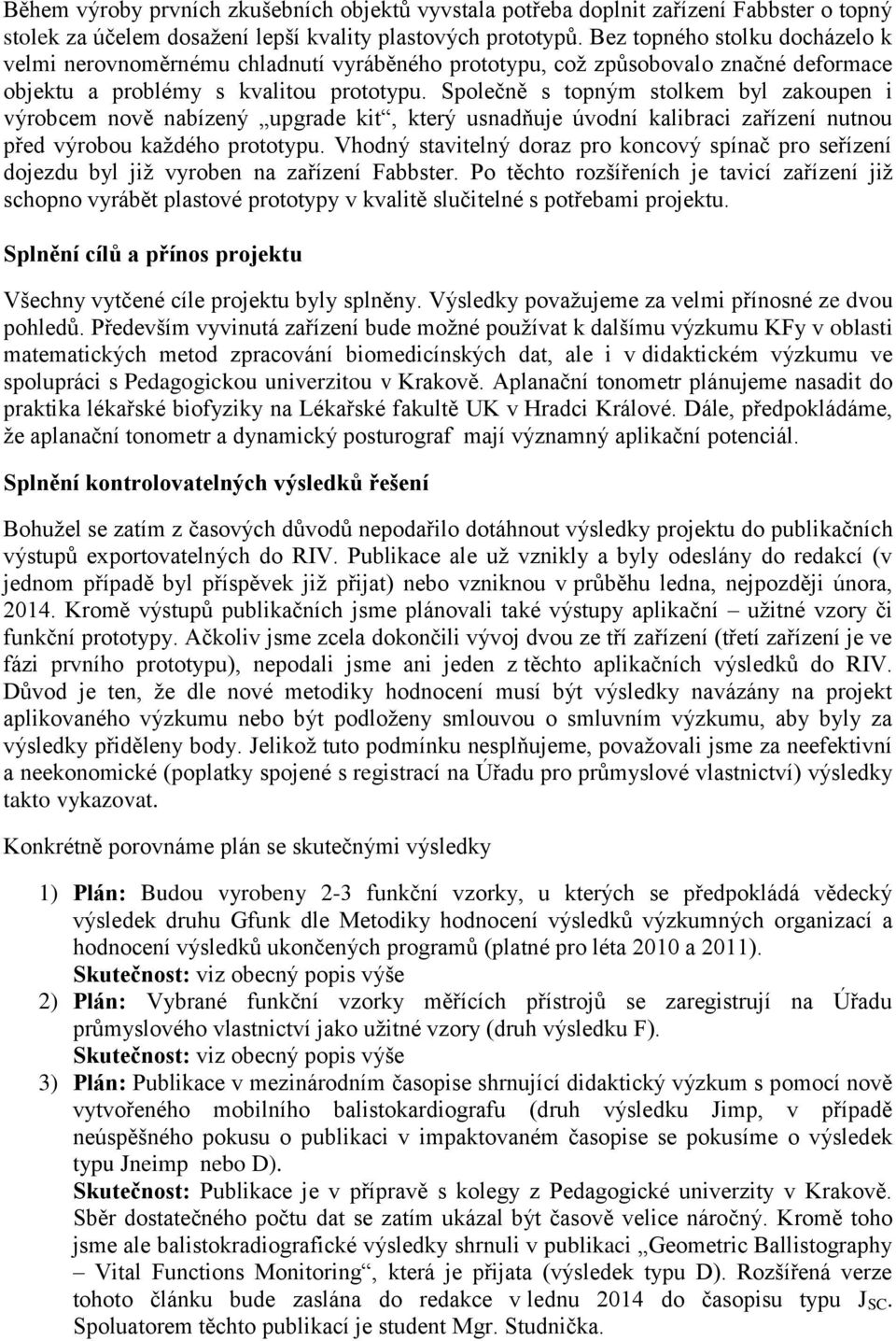 Společně s topným stolkem byl zakoupen i výrobcem nově nabízený upgrade kit, který usnadňuje úvodní kalibraci zařízení nutnou před výrobou každého prototypu.