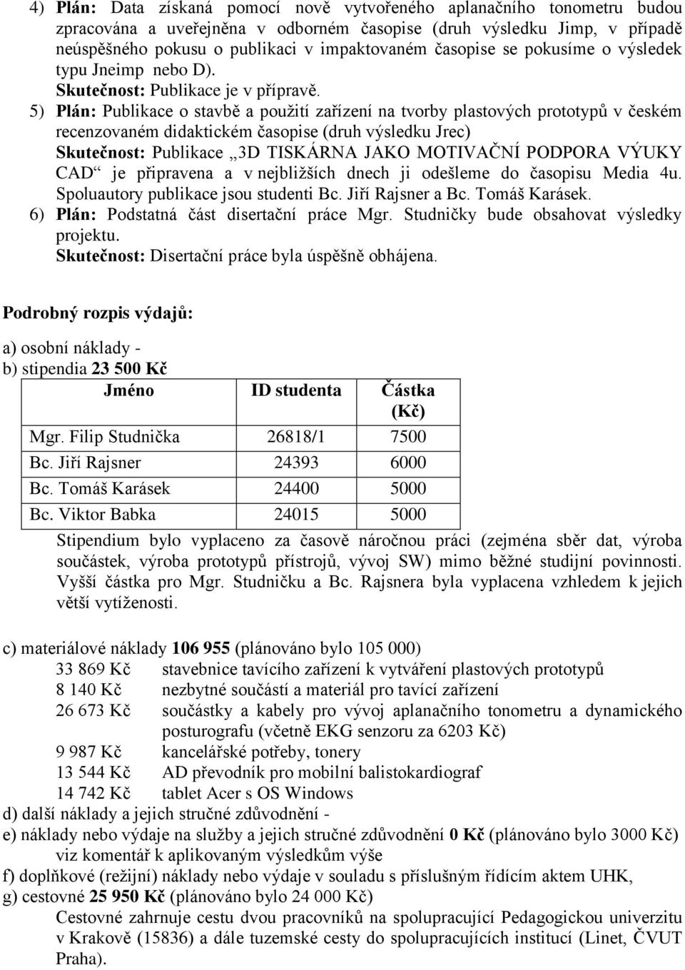 5) Plán: Publikace o stavbě a použití zařízení na tvorby plastových prototypů v českém recenzovaném didaktickém časopise (druh výsledku Jrec) Skutečnost: Publikace 3D TISKÁRNA JAKO MOTIVAČNÍ PODPORA