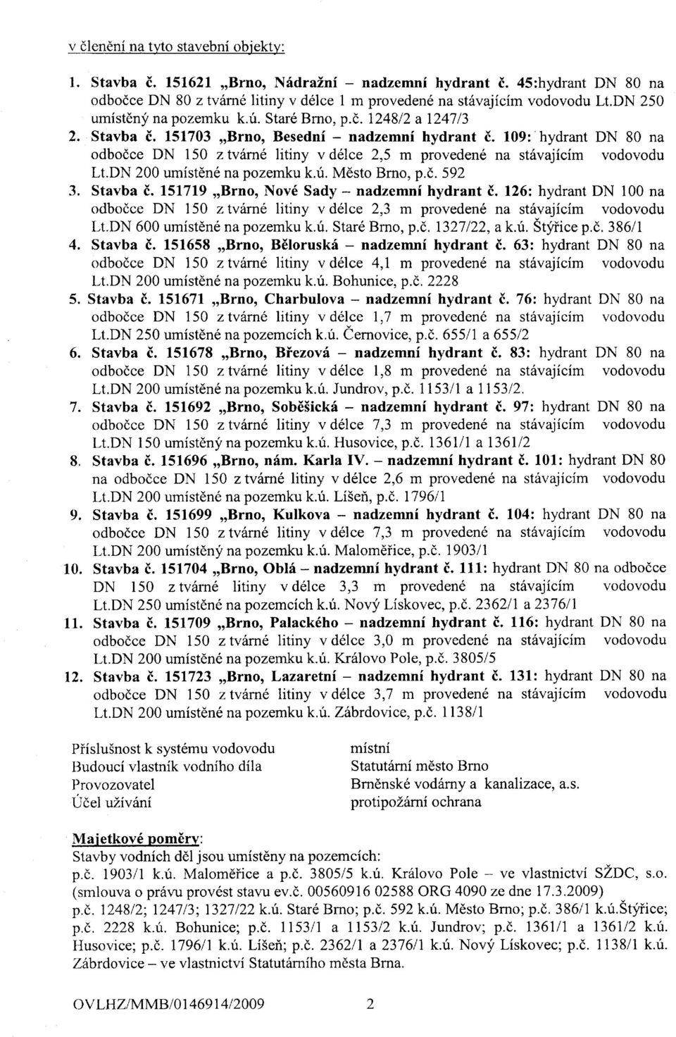 l09:"hydrant DN 80 na odbodce DN 150 z tvfrne litiny v delce 2,5 m proveden6 na st6vajicim vodovodu Lt.DN 200 umistdne na pozemku k.u. Mdsto Brno, p.(,. 592 3. Stavba i.