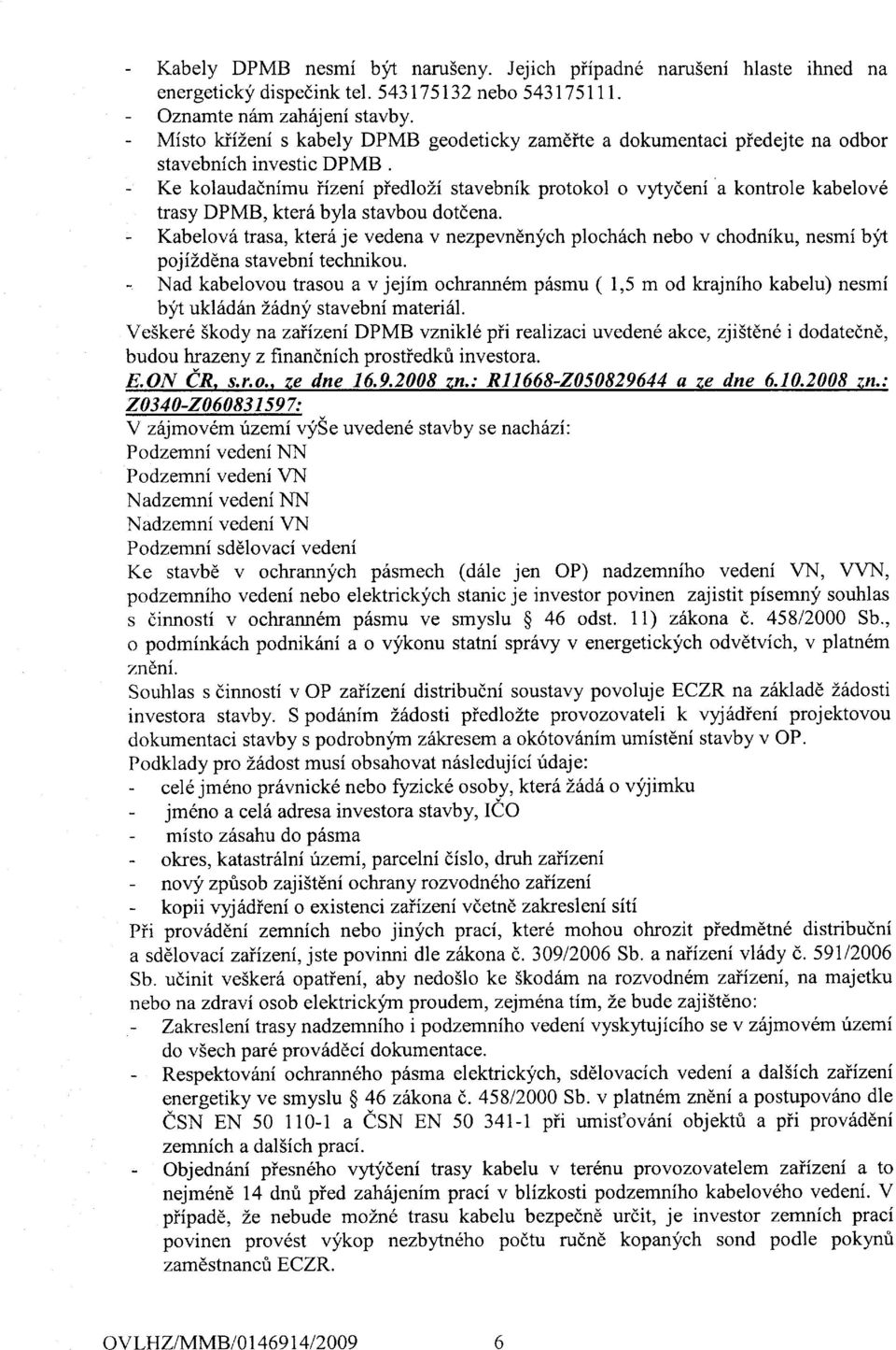 - Ke kolaudadnimu iizeni piedlozi stavebnik protokol o vytydeni a kontrole kabelov6 trasy DPMB, kter6 byla stavbou dotdena.