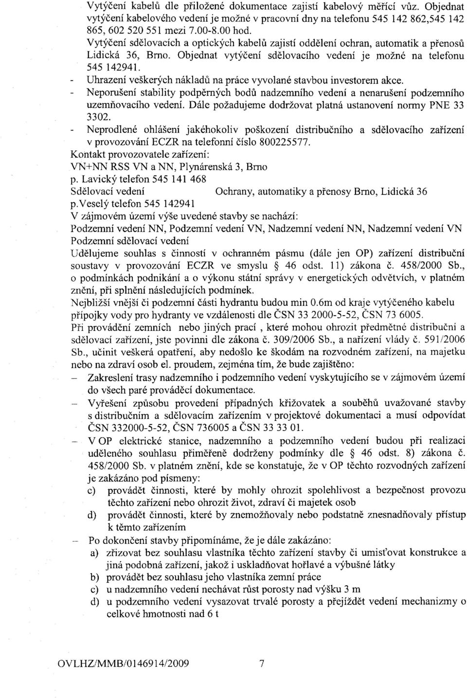 - Uhrazeni ve5kerych n6kladt na prhce vyvolan6 stavbou investorem akce. - NeporuSeni stability podpernych bodfi nadzemniho vedeni a nenaruseni podzemniho uzemf,ovaciho vedeni.