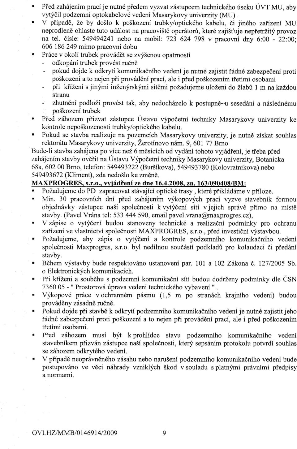 disle: 549494241 nebo na mobil: 723 624 798 v pracovni dny 6:00-22:00; 606 186249 mimo pracovni dobu Pr6ce v okoli trubek prov6det se zvy5enou opatrnosti - odkopttni trubek prov6st rudnd - pokud