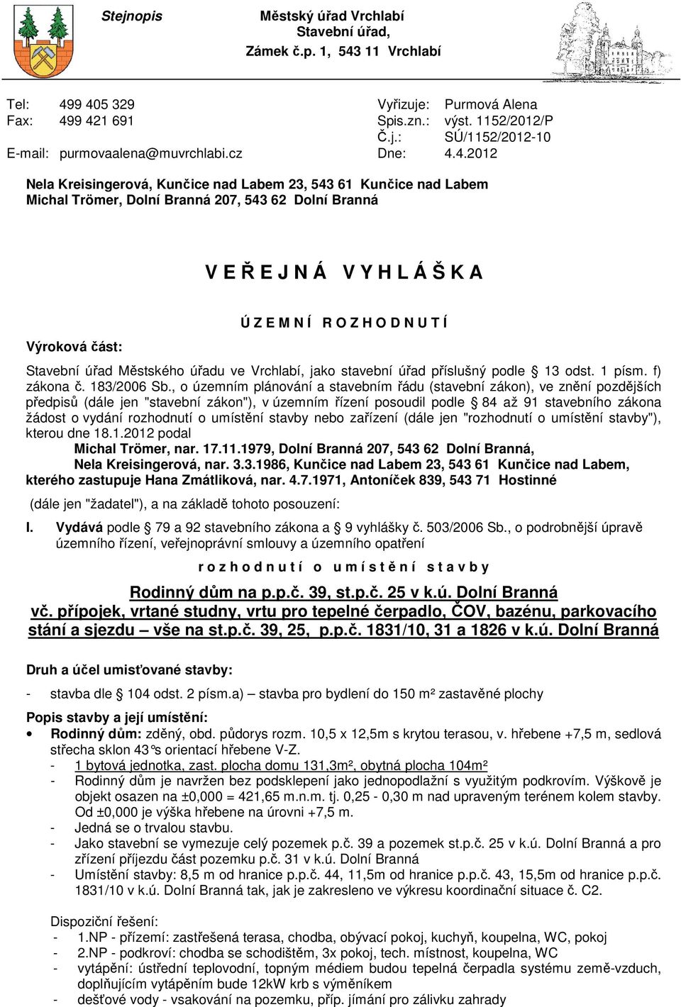 4.2012 Nela Kreisingerová, Kunčice nad Labem 23, 543 61 Kunčice nad Labem Michal Trömer, Dolní Branná 207, 543 62 Dolní Branná V E Ř E J N Á V Y H L Á Š K A Výroková část: Ú Z E M N Í R O Z H O D N U