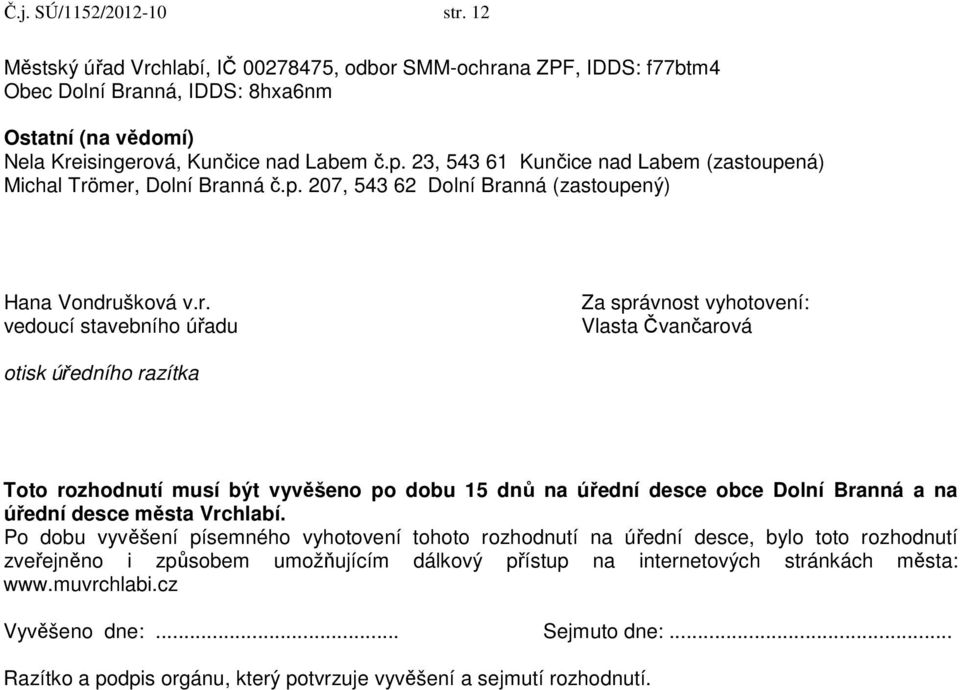 mer, Dolní Branná č.p. 207, 543 62 Dolní Branná (zastoupený) Hana Vondrušková v.r. vedoucí stavebního úřadu Za správnost vyhotovení: Vlasta Čvančarová otisk úředního razítka Toto rozhodnutí musí být