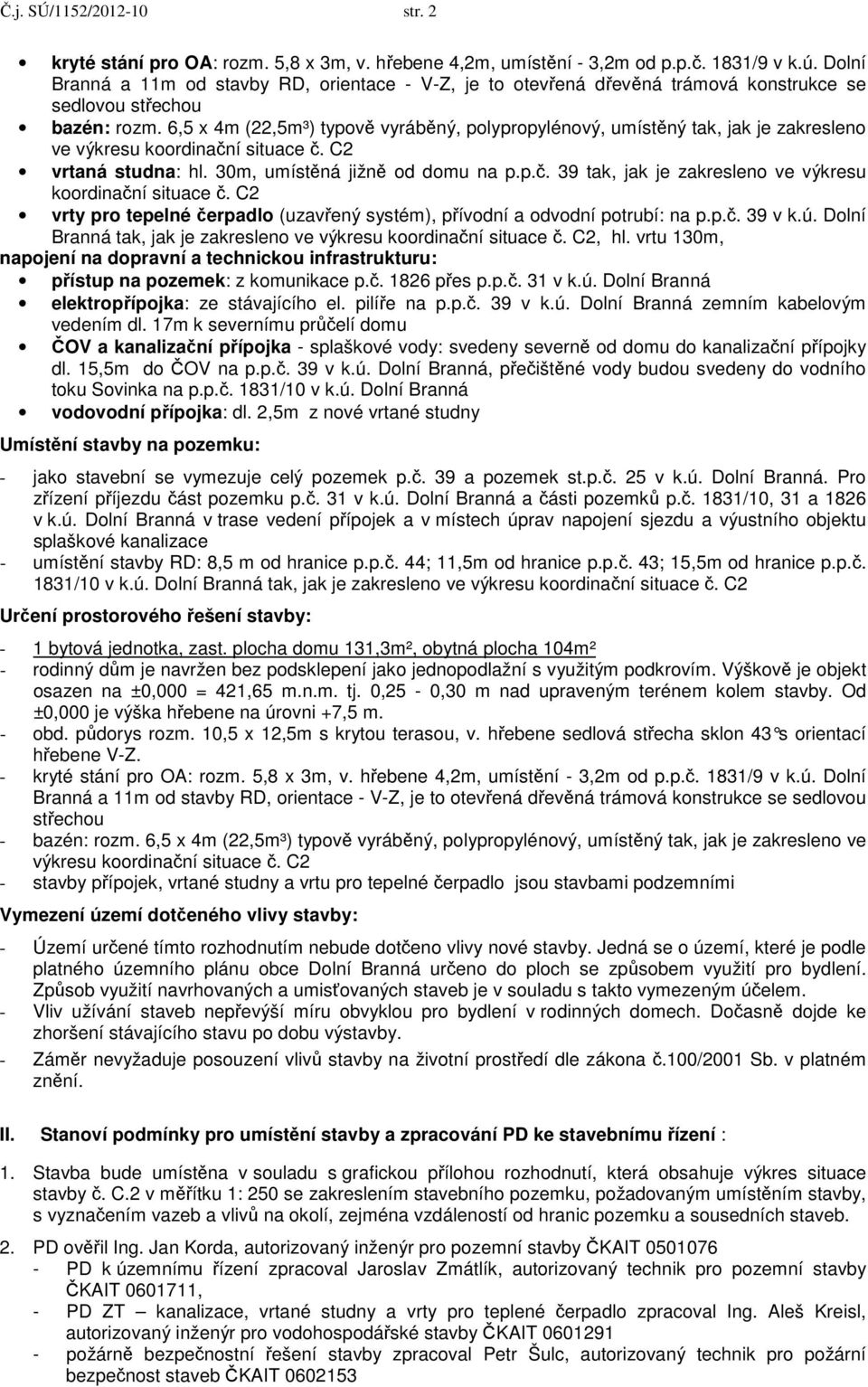 6,5 x 4m (22,5m³) typově vyráběný, polypropylénový, umístěný tak, jak je zakresleno ve výkresu koordinační situace č. C2 vrtaná studna: hl. 30m, umístěná jižně od domu na p.p.č. 39 tak, jak je zakresleno ve výkresu koordinační situace č.