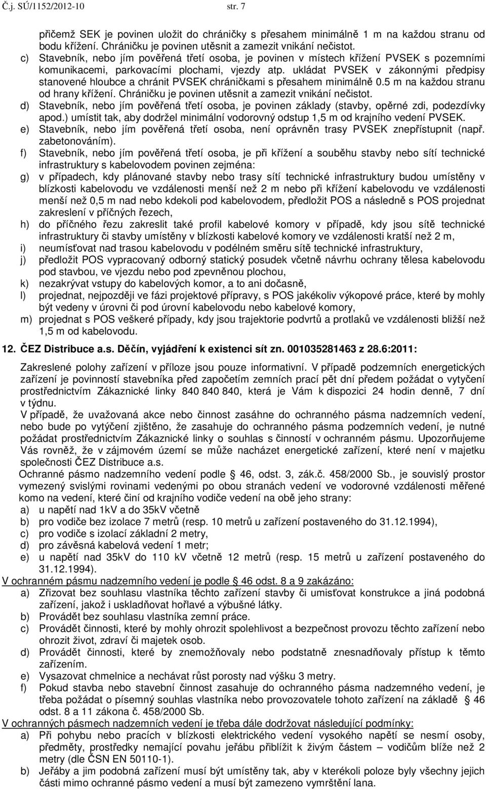 ukládat PVSEK v zákonnými předpisy stanovené hloubce a chránit PVSEK chráničkami s přesahem minimálně 0.5 m na každou stranu od hrany křížení. Chráničku je povinen utěsnit a zamezit vnikání nečistot.