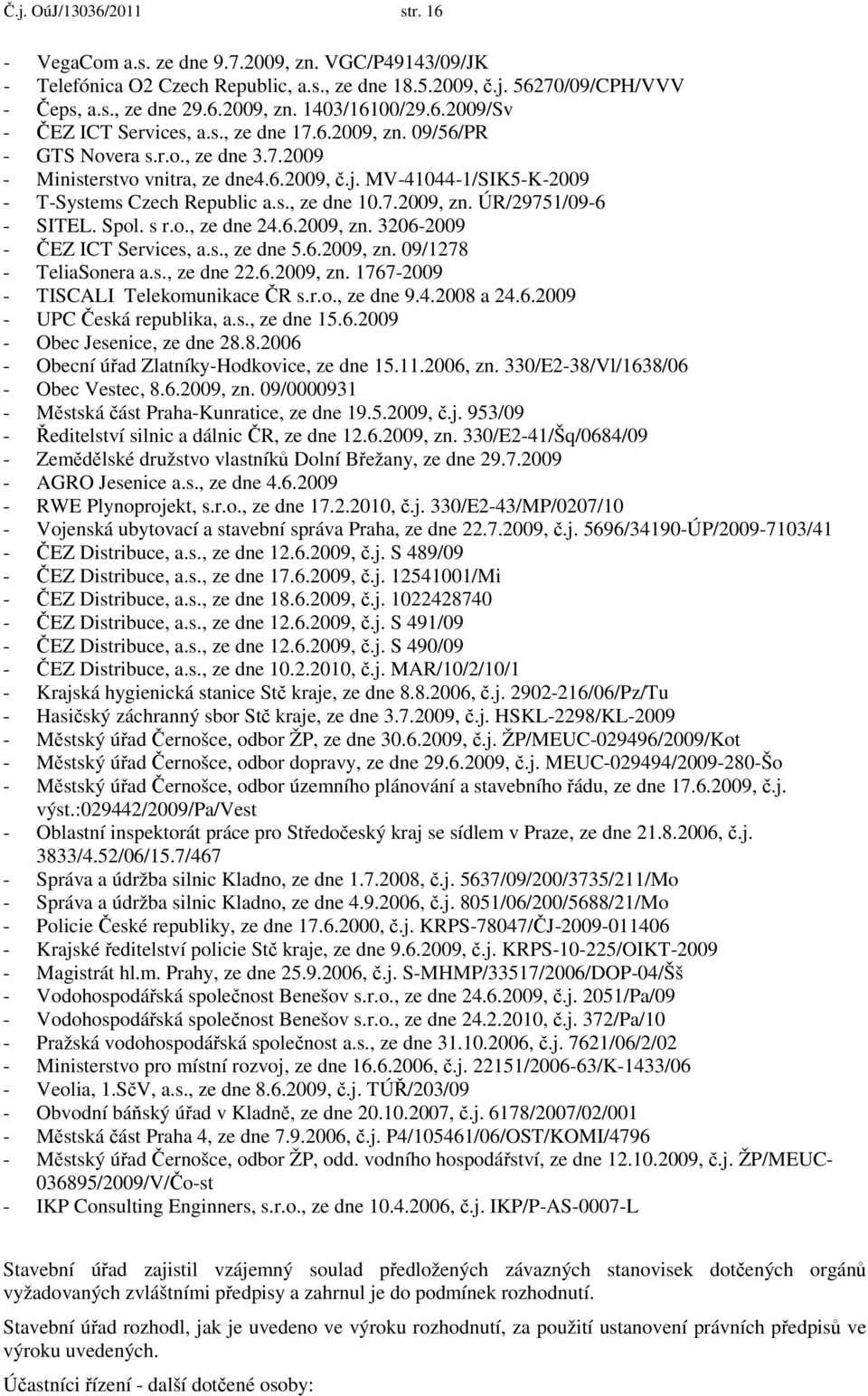 s., ze dne 10.7.2009, zn. ÚR/29751/09-6 - SITEL. Spol. s r.o., ze dne 24.6.2009, zn. 3206-2009 - ČEZ ICT Services, a.s., ze dne 5.6.2009, zn. 09/1278 - TeliaSonera a.s., ze dne 22.6.2009, zn. 1767-2009 - TISCALI Telekomunikace ČR s.