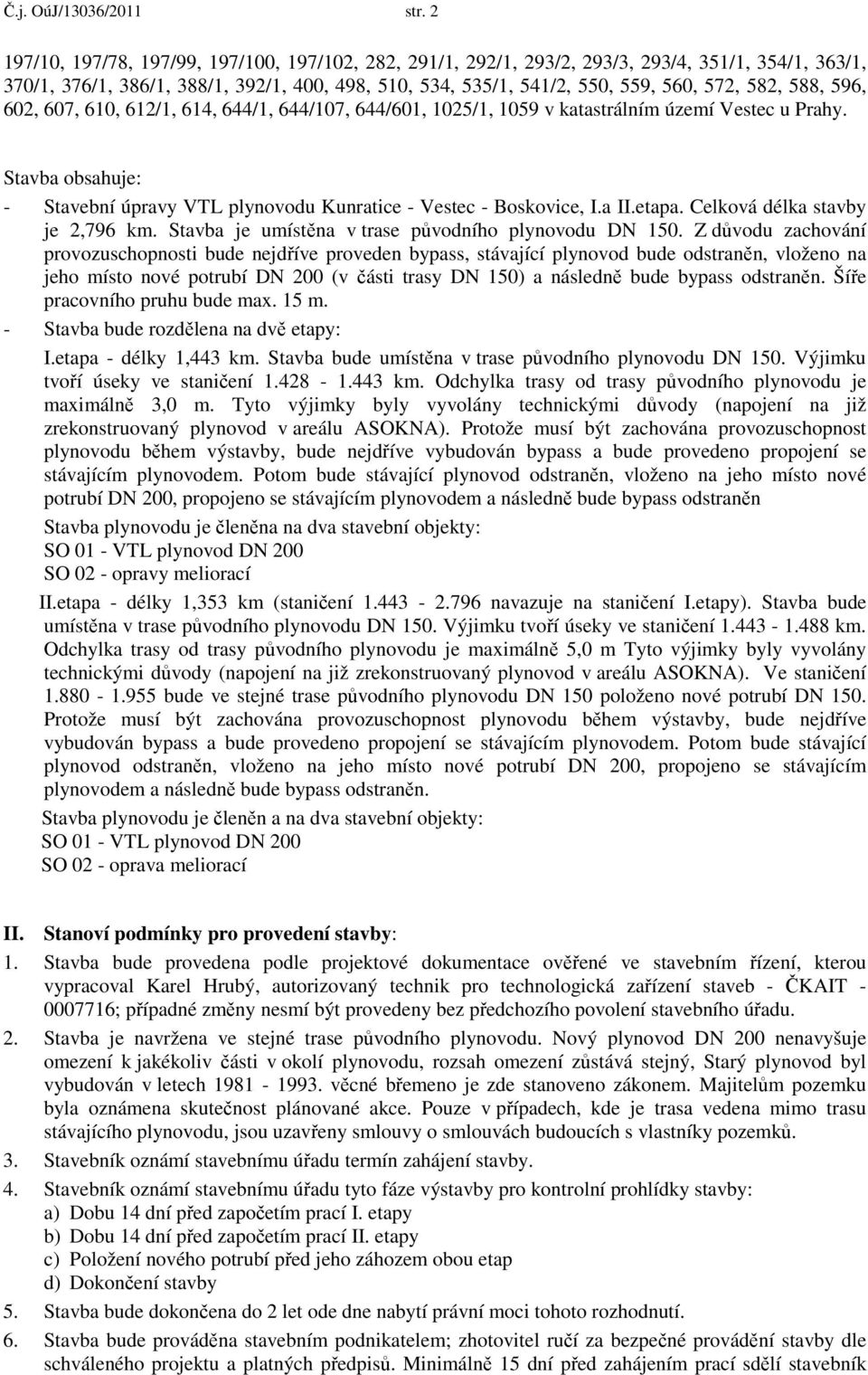 588, 596, 602, 607, 610, 612/1, 614, 644/1, 644/107, 644/601, 1025/1, 1059 v katastrálním území Vestec u Prahy. Stavba obsahuje: - Stavební úpravy VTL plynovodu Kunratice - Vestec - Boskovice, I.a II.