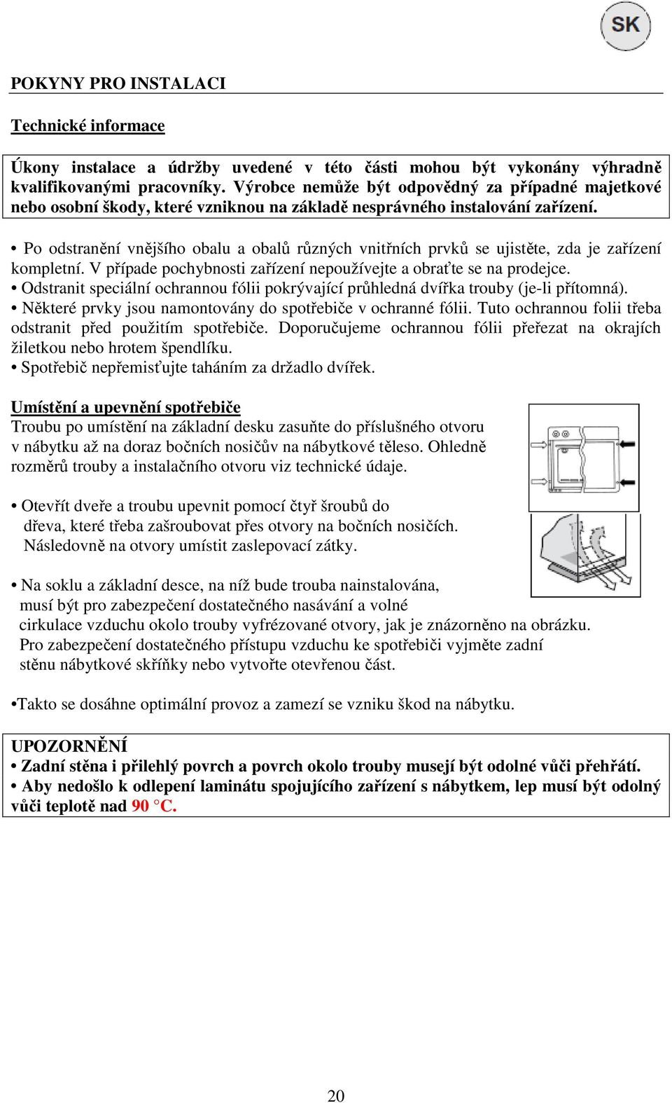 Po odstranění vnějšího obalu a obalů různých vnitřních prvků se ujistěte, zda je zařízení kompletní. V případe pochybnosti zařízení nepoužívejte a obraťte se na prodejce.