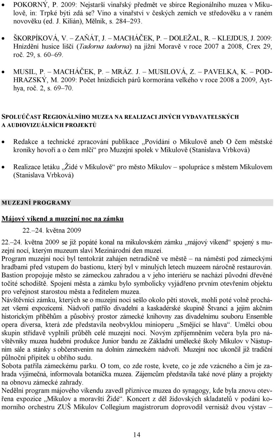 MUSIL, P. MACHÁČEK, P. MRÁZ. J. MUSILOVÁ, Z. PAVELKA, K. POD- HRAZSKÝ, M. 2009: Počet hnízdících párů kormorána velkého v roce 2008 a 2009, Aythya, roč. 2, s. 69 70.