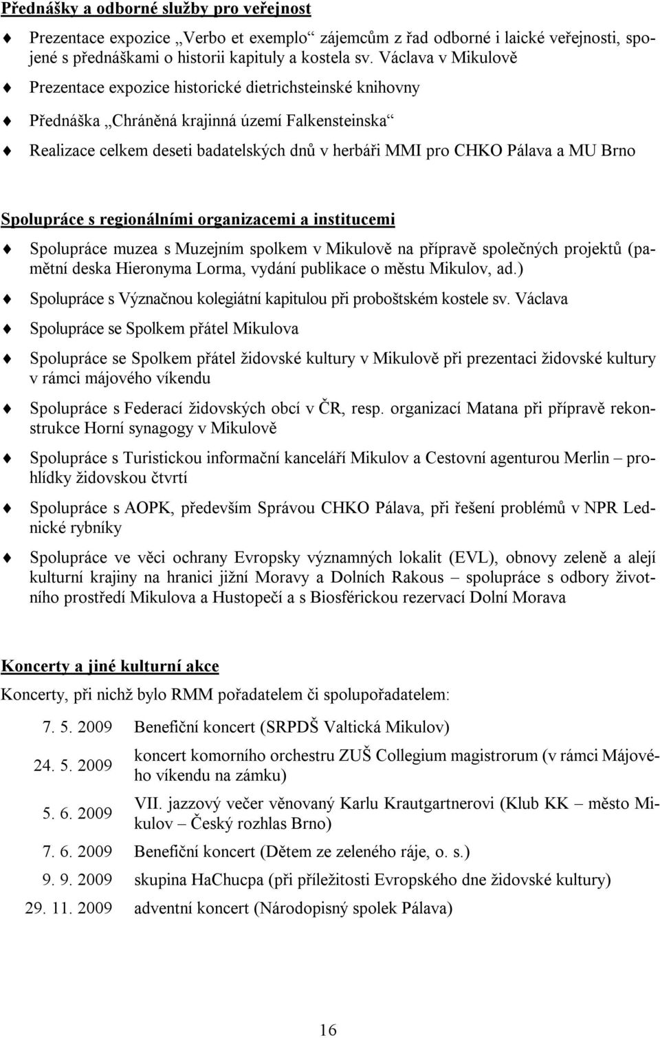 MU Brno Spolupráce s regionálními organizacemi a institucemi Spolupráce muzea s Muzejním spolkem v Mikulově na přípravě společných projektů (pamětní deska Hieronyma Lorma, vydání publikace o městu