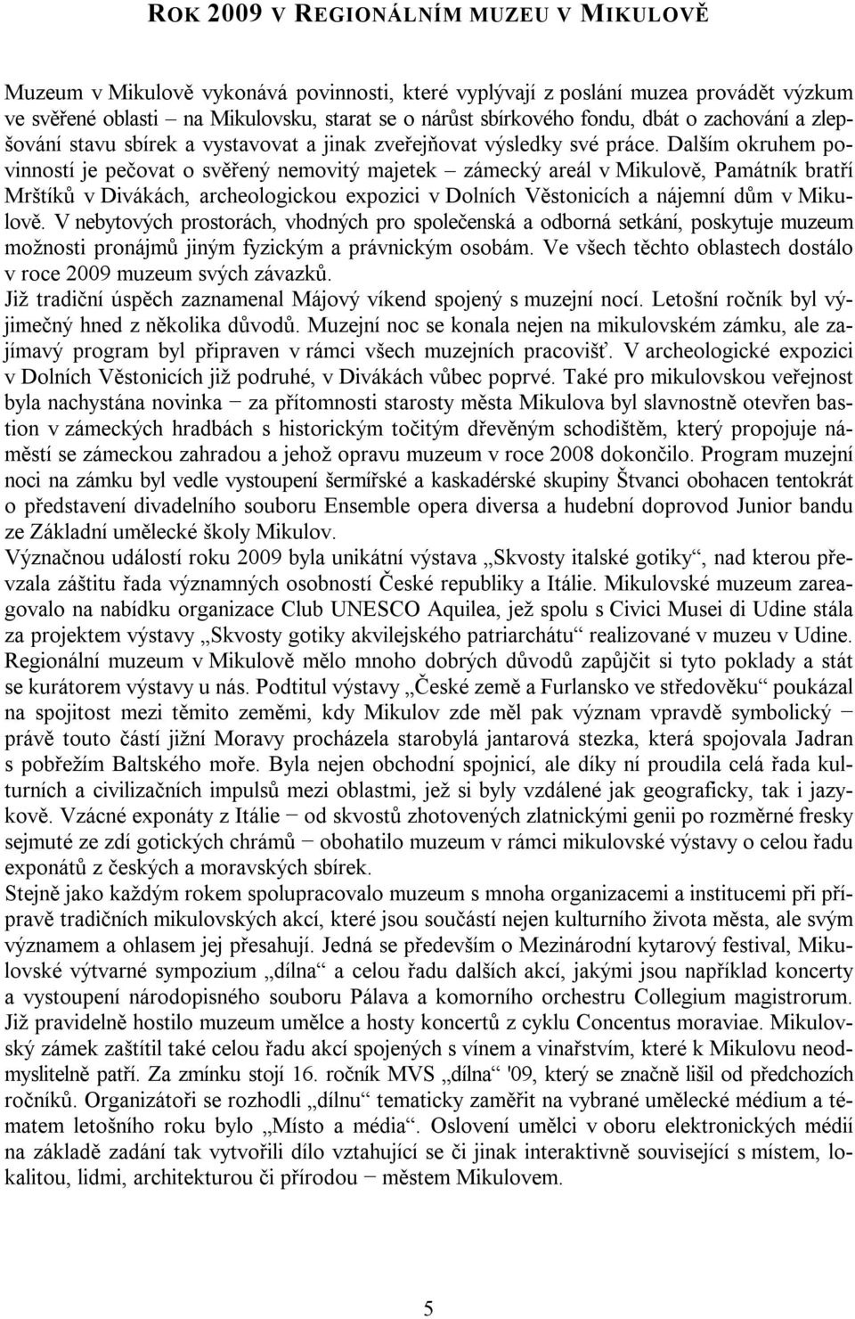 Dalším okruhem povinností je pečovat o svěřený nemovitý majetek zámecký areál v Mikulově, Památník bratří Mrštíků v Divákách, archeologickou expozici v Dolních Věstonicích a nájemní dům v Mikulově.