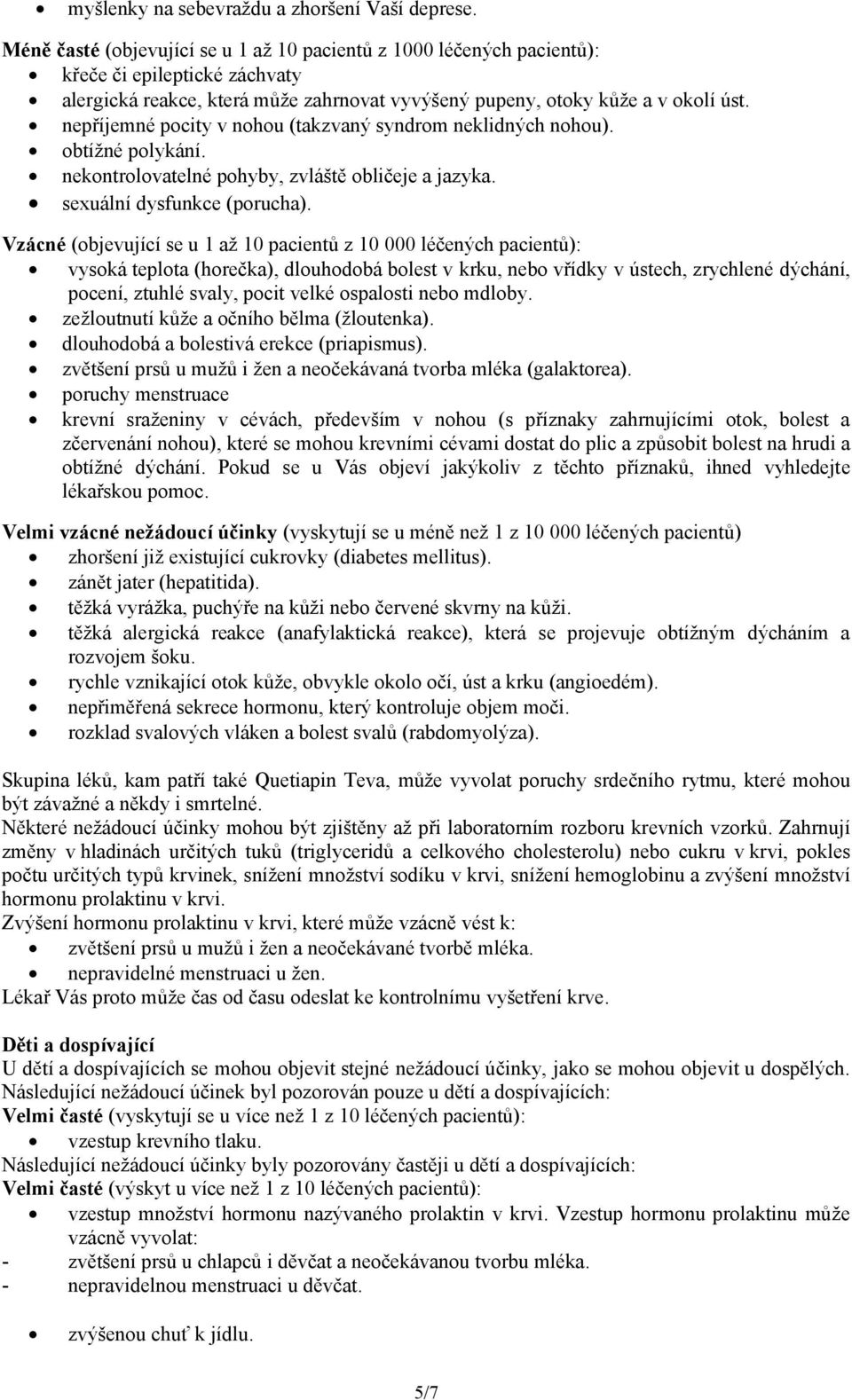 nepříjemné pocity v nohou (takzvaný syndrom neklidných nohou). obtížné polykání. nekontrolovatelné pohyby, zvláště obličeje a jazyka. sexuální dysfunkce (porucha).