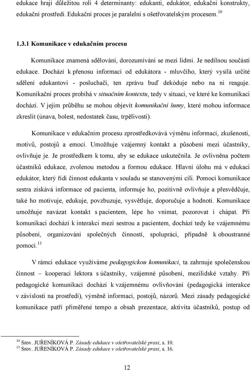 Dochází k přenosu informací od edukátora - mluvčího, který vysílá určité sdělení edukantovi - posluchači, ten zprávu buď dekóduje nebo na ni reaguje.