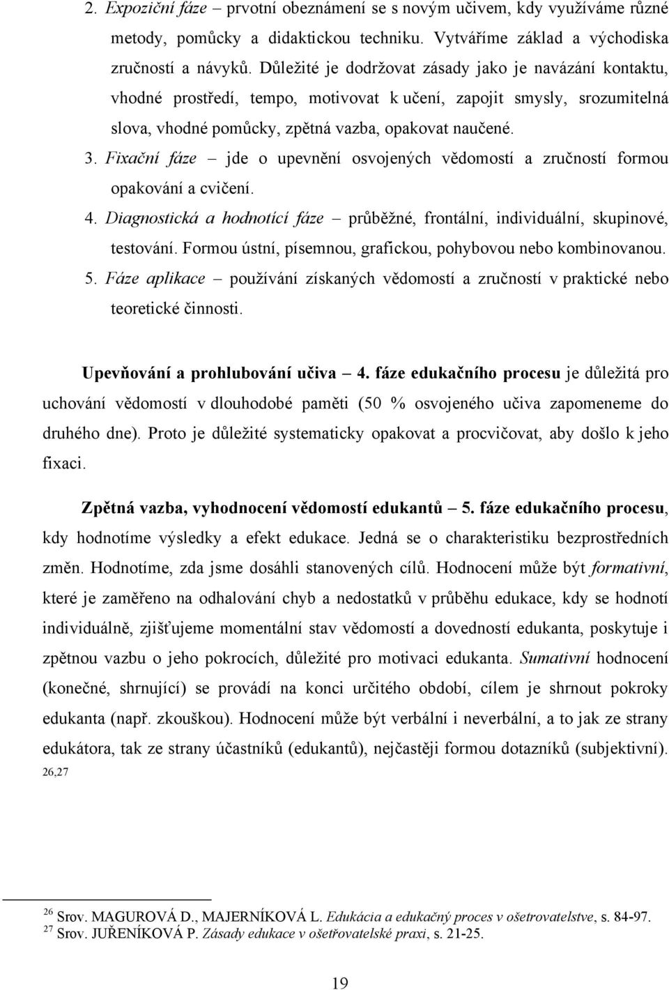 Fixační fáze jde o upevnění osvojených vědomostí a zručností formou opakování a cvičení. 4. Diagnostická a hodnotící fáze průběţné, frontální, individuální, skupinové, testování.