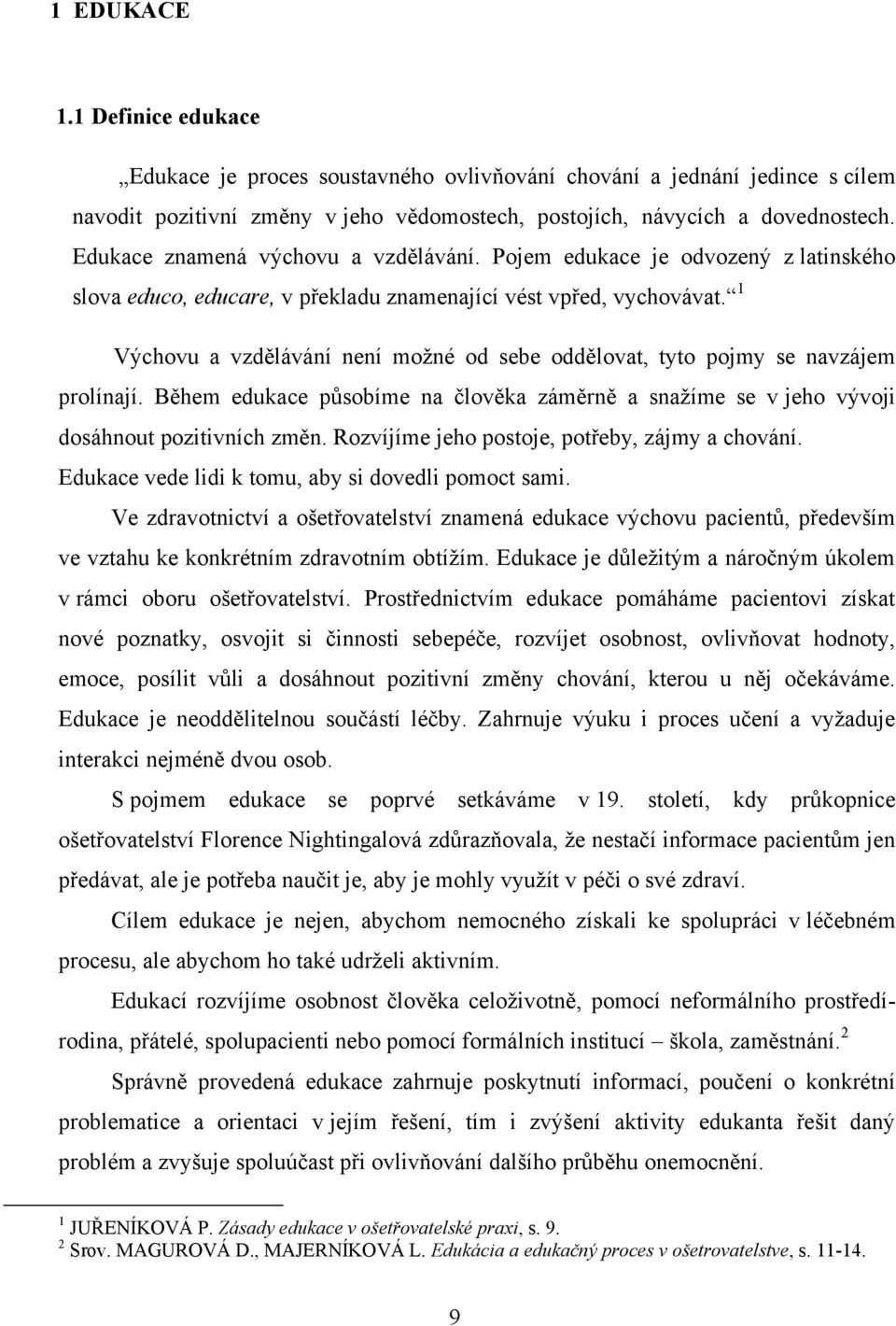 1 Výchovu a vzdělávání není moţné od sebe oddělovat, tyto pojmy se navzájem prolínají. Během edukace působíme na člověka záměrně a snaţíme se v jeho vývoji dosáhnout pozitivních změn.