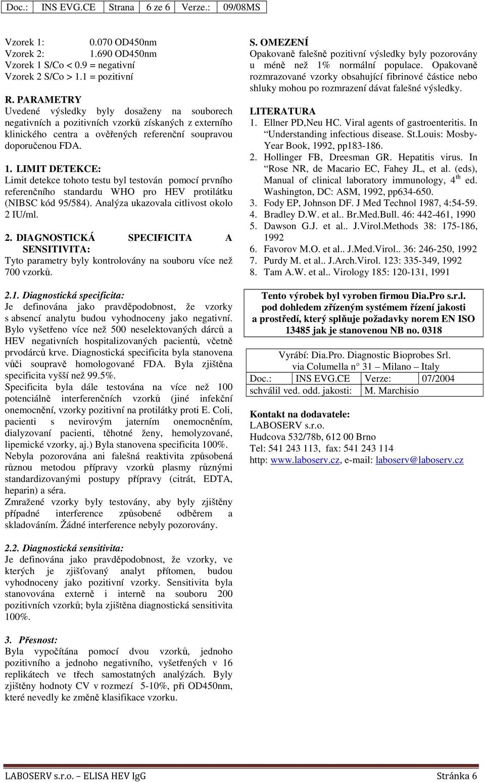 LIMIT DETEKCE: Limit detekce tohoto testu byl testován pomocí prvního referenčního standardu WHO pro HEV protilátku (NIBSC kód 95/584). Analýza ukazovala citlivost okolo 2 