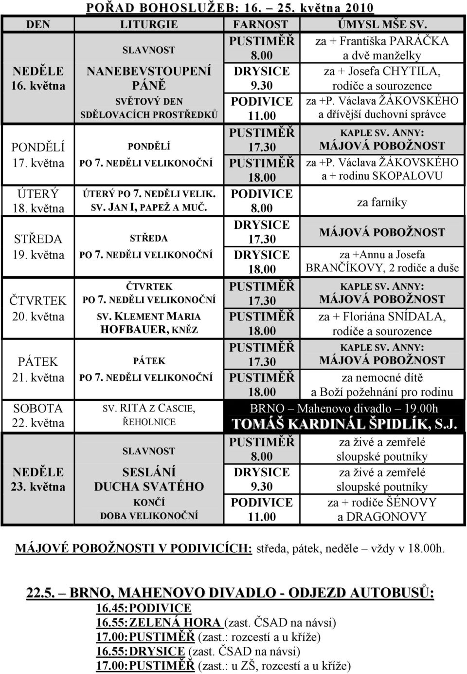 ANNY: MÁJOVÁ POBOŽNOST 17. května PO 7. NEDĚLI VELIKONOČNÍ PUSTIMĚŘ 18.00 za +P. Václava ŽÁKOVSKÉHO a + rodinu SKOPALOVU ÚTERÝ ÚTERÝ PO 7. NEDĚLI VELIK. PODIVICE 18. května SV. JAN I, PAPEŽ A MUČ. 8.