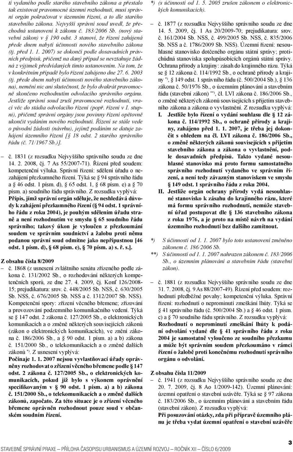 před 1. 1. 2007) se dokončí podle dosavadních právních předpisů, přičemž na daný případ se nevztahuje žádná z výjimek předvídaných tímto ustanovením.