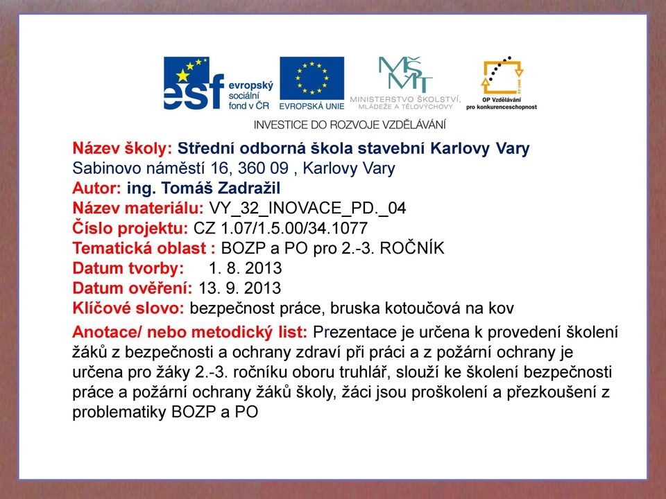 2013 Klíčové slovo: bezpečnost práce, bruska kotoučová na kov Anotace/ nebo metodický list: Prezentace je určena k provedení školení žáků z bezpečnosti a ochrany