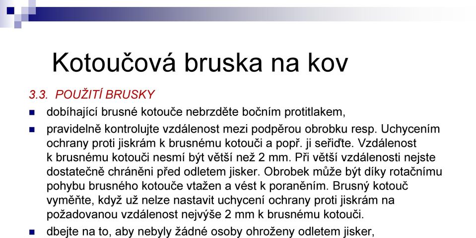 Při větší vzdálenosti nejste dostatečně chráněni před odletem jisker. Obrobek může být díky rotačnímu pohybu brusného kotouče vtažen a vést k poraněním.