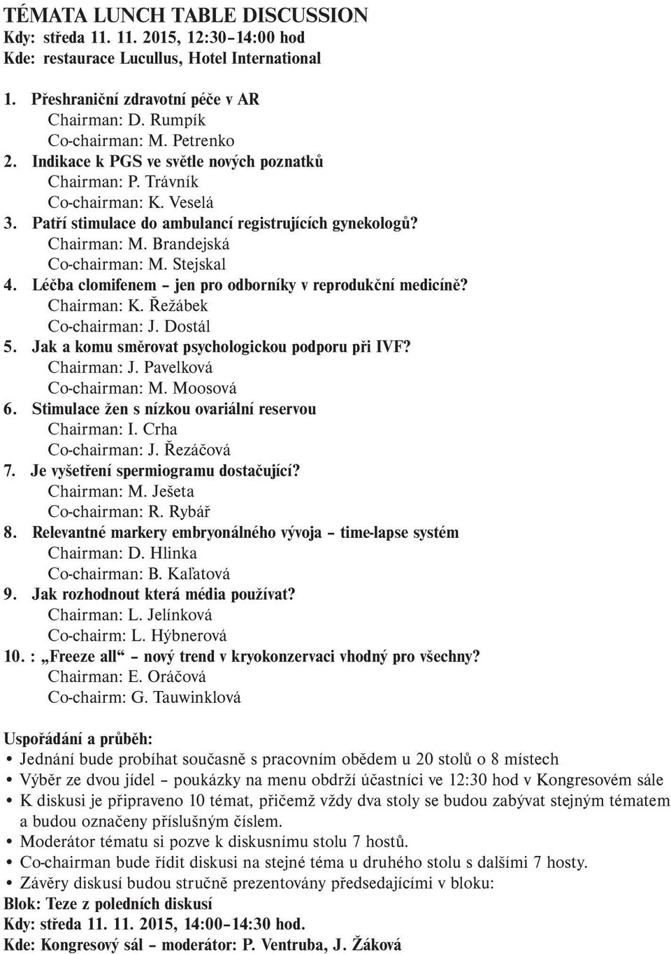 Stejskal 4. Léčba clomifenem jen pro odborníky v reprodukční medicíně? Chairman: K. Řežábek Co-chairman: J. Dostál 5. Jak a komu směrovat psychologickou podporu při IVF? Chairman: J.