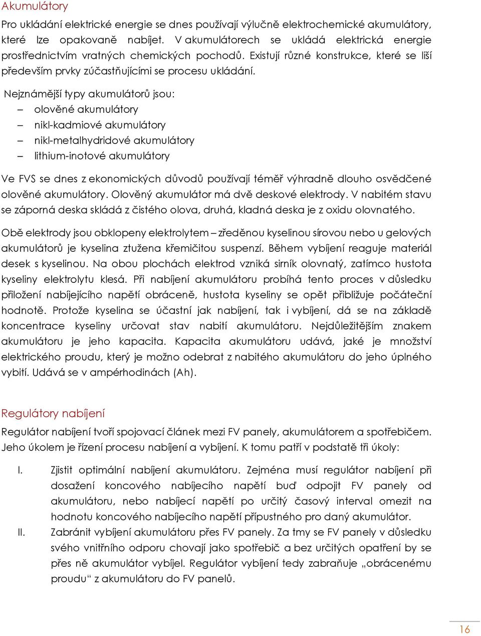 Nejznámější typy akumulátorů jsou: olověné akumulátory nikl-kadmiové akumulátory nikl-metalhydridové akumulátory lithium-inotové akumulátory Ve FVS se dnes z ekonomických důvodů používají téměř