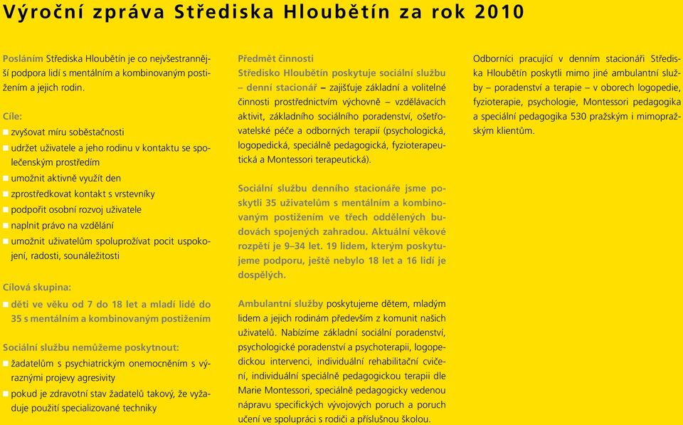 naplnit právo na vzdělání umožnit uživatelům spoluprožívat pocit uspokojení, radosti, sounáležitosti Cílová skupina: děti ve věku od 7 do 18 let a mladí lidé do 35 s mentálním a kombinovaným