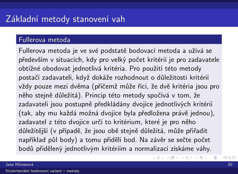 Princip této metody spočívá v tom, že zadavateli jsou postupně předkládány dvojice jednotlivých kritérií (tak, aby mu každá možná dvojice byla předložena právě jednou), zadavatel z této dvojice určí