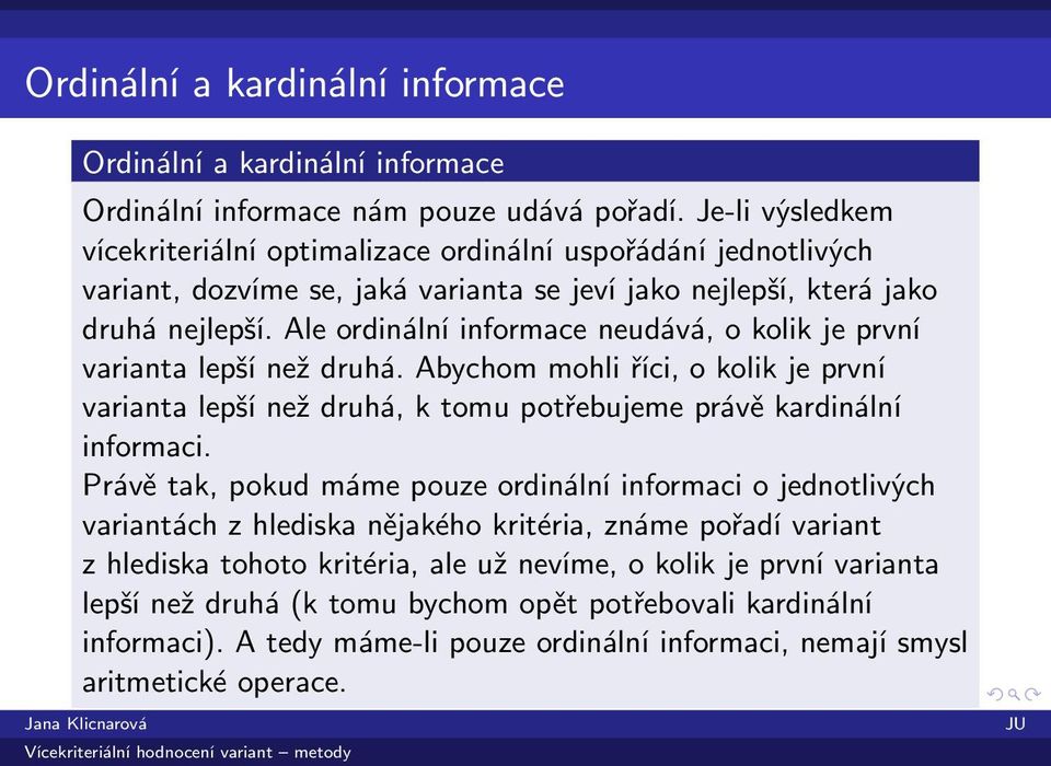 Ale ordinální informace neudává, o kolik je první varianta lepší než druhá. Abychom mohli říci, o kolik je první varianta lepší než druhá, k tomu potřebujeme právě kardinální informaci.