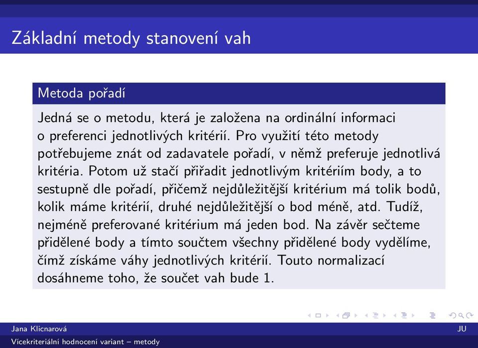 Potom už stačí přiřadit jednotlivým kritériím body, a to sestupně dle pořadí, přičemž nejdůležitější kritérium má tolik bodů, kolik máme kritérií, druhé