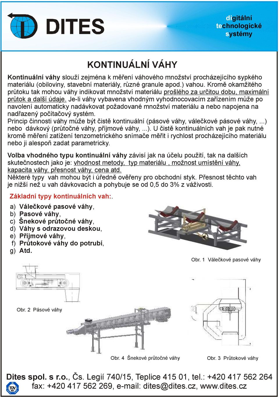 Je-li váhy vybavena vhodným vyhodnocovacím zařízením může po navolení automaticky nadávkovat požadované množství materiálu a nebo napojena na nadřazený počítačový systém.