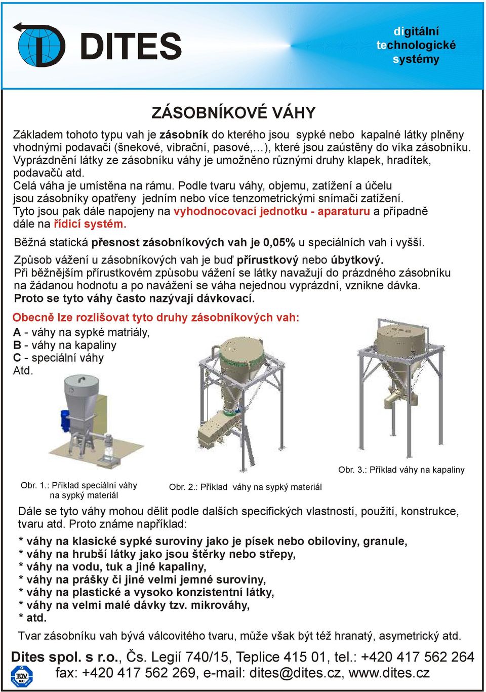 Podle tvaru váhy, objemu, zatížení a účelu jsou zásobníky opatřeny jedním nebo více tenzometrickými snímači zatížení.