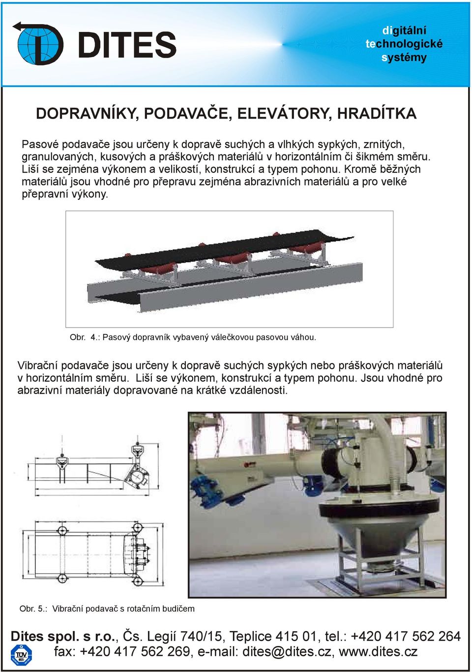 Kromě běžných materiálů jsou vhodné pro přepravu zejména abrazivních materiálů a pro velké přepravní výkony. Obr. 4.: Pasový dopravník vybavený válečkovou pasovou váhou.