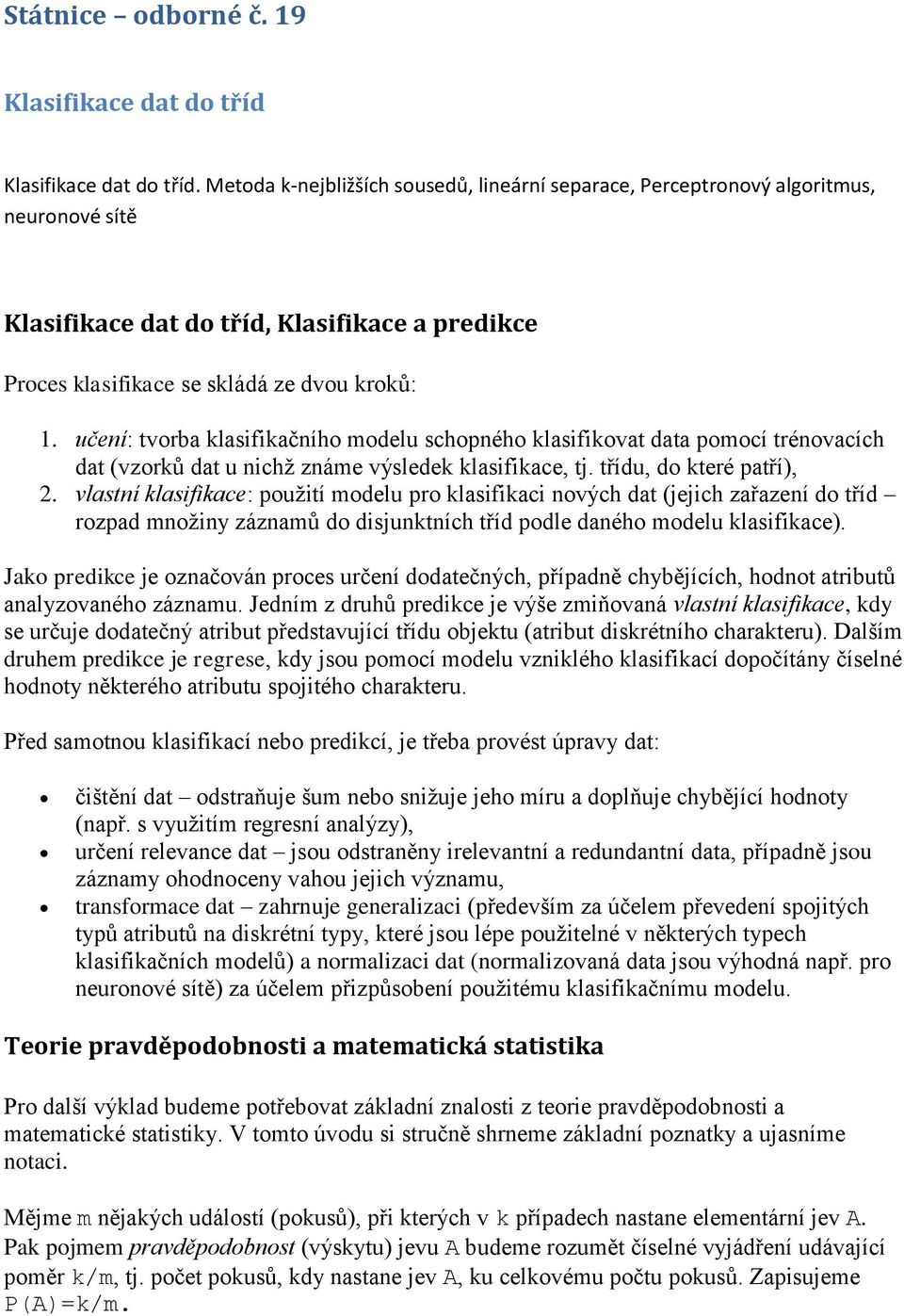 učení: tvorba klasifikačního modelu schopného klasifikovat data pomocí trénovacích dat (vzorků dat u nichž známe výsledek klasifikace, tj. třídu, do které patří), 2.