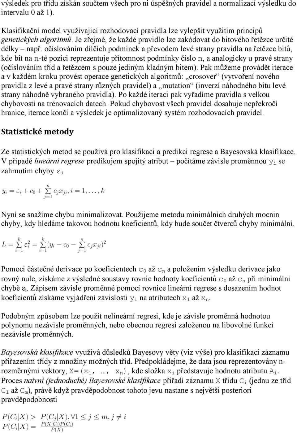 očíslováním dílčích podmínek a převodem levé strany pravidla na řetězec bitů, kde bit na n-té pozici reprezentuje přítomnost podmínky číslo n, a analogicky u pravé strany (očíslováním tříd a řetězcem