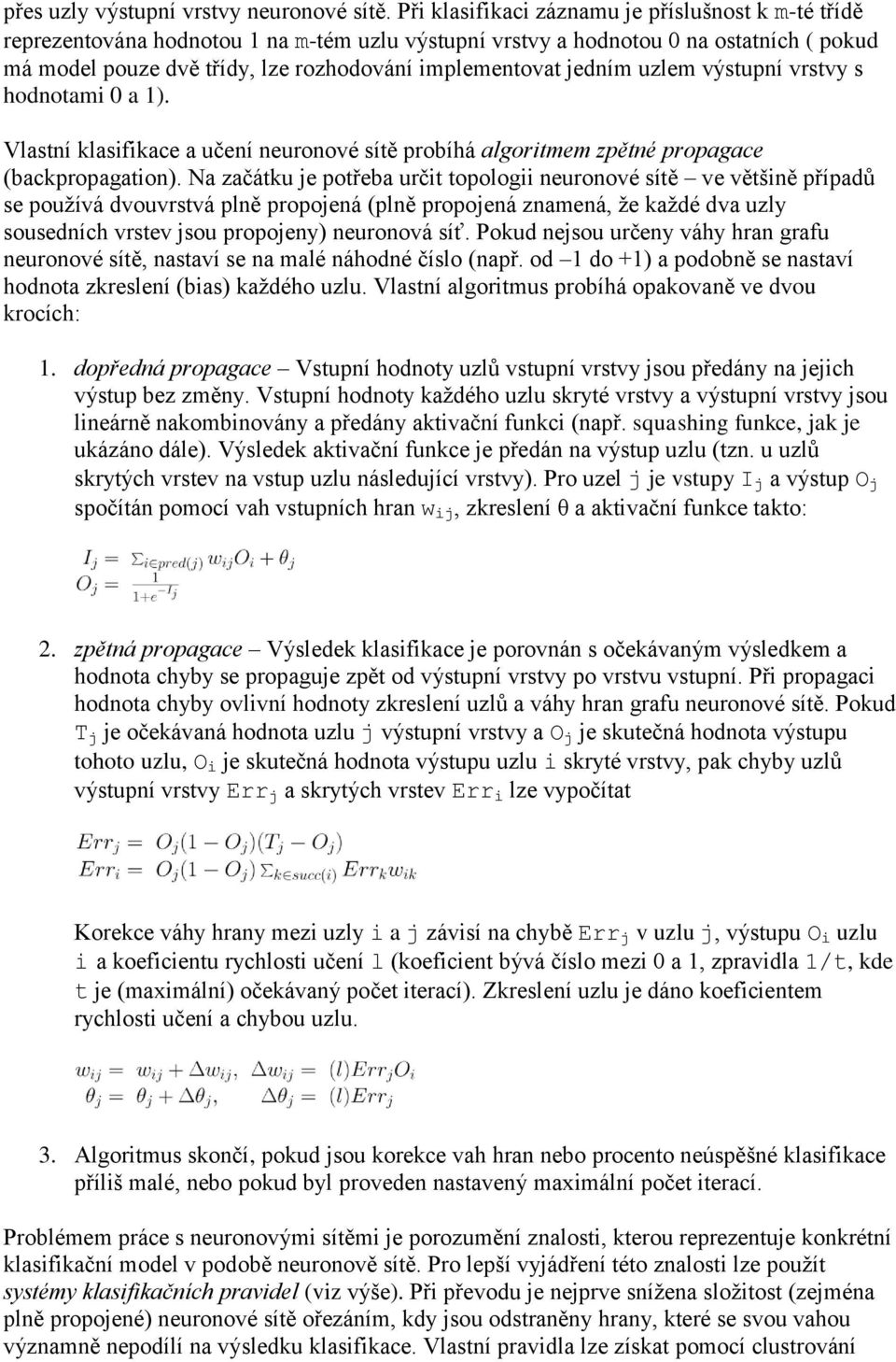 jedním uzlem výstupní vrstvy s hodnotami 0 a 1). Vlastní klasifikace a učení neuronové sítě probíhá algoritmem zpětné propagace (backpropagation).