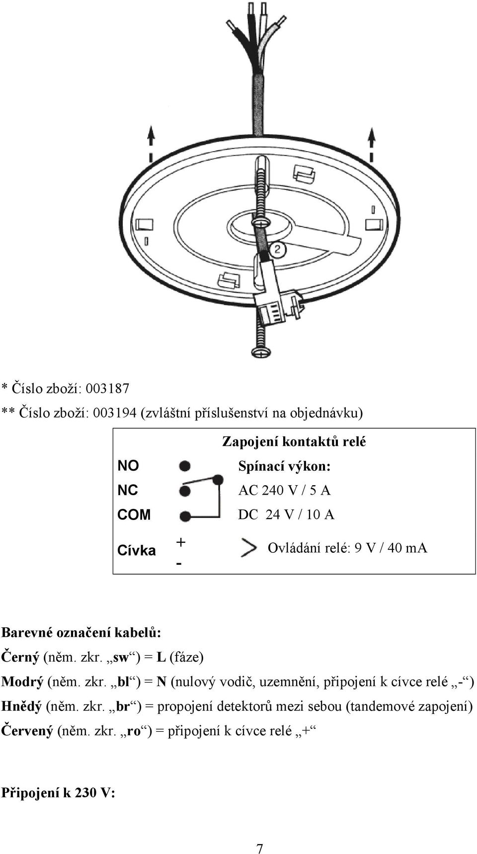 (něm. zkr. sw ) = L (fáze) Modrý (něm. zkr. bl ) = N (nulový vodič, uzemnění, připojení k cívce relé - ) Hnědý (něm. zkr. br ) = propojení detektorů mezi sebou (tandemové zapojení) Červený (něm.