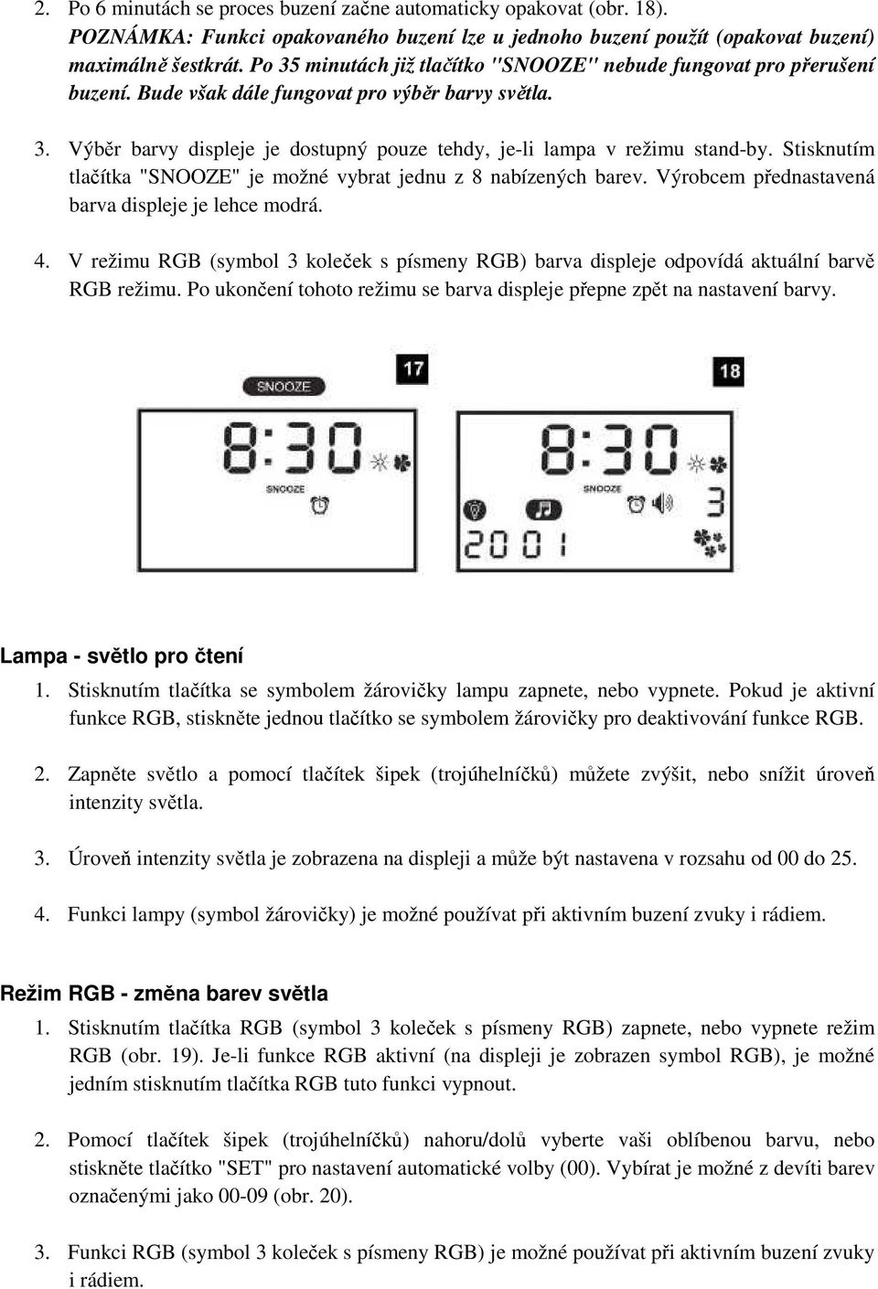 Stisknutím tlačítka "SNOOZE" je možné vybrat jednu z 8 nabízených barev. Výrobcem přednastavená barva displeje je lehce modrá. 4.