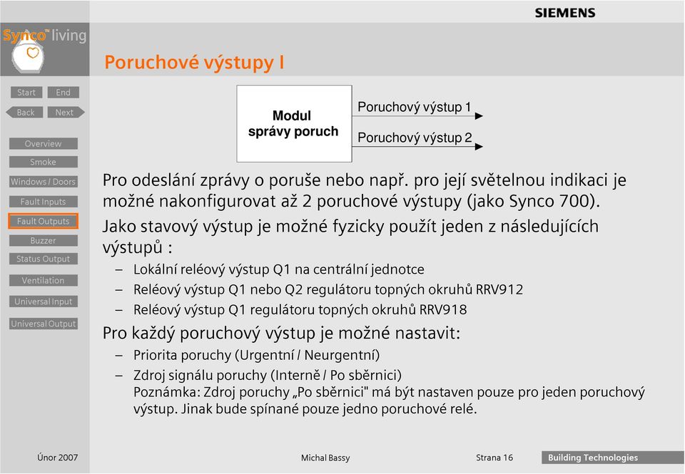 Jako stavový výstup je možné fyzicky použít jeden z následujících výstupů : Lokální reléový výstup Q1 na centrální jednotce Reléový výstup Q1 nebo Q2 regulátoru topných okruhů RRV912